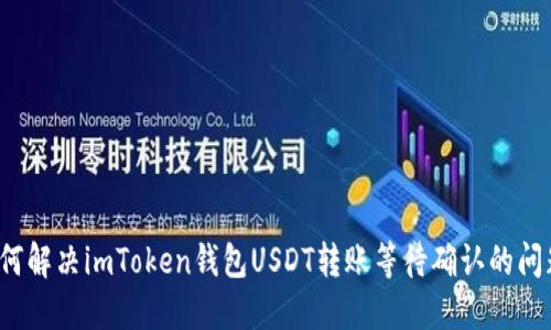 如何解决imToken钱包USDT转账等待确认的问题？