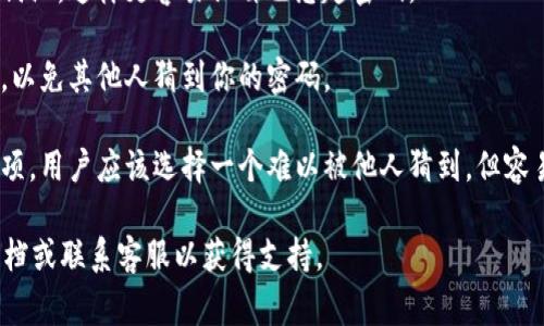 在使用imToken钱包时，密码提示是为帮助用户回忆起他们的密码而设立的一个功能。通常，在设置或修改密码时，用户会被要求输入一个密码提示，这个提示应该是与他们的密码相关，但又不至于直接显露密码本身。

如果用户忘记了密码，密码提示可以作为一种辅助工具，以帮助他们回忆起密码。这里有一些与imToken钱包密码提示相关的信息：

1. **安全性考虑**：密码提示的设计应尽量避免直接和密码相似，以防止其他人轻易猜测。

2. **个性化的提示**：用户可以选择自己独特的提示，比如与个人经历或记忆相关的词汇，这样更容易让自己想起密码。

3. **注意保密性**：虽然密码提示旨在帮助用户，但也需要注意不要让提示过于明显，以免其他人猜到你的密码。

4. **如何设置密码提示**：在创建或修改钱包密码时，系统通常会提供设置提示的选项。用户应该选择一个难以被他人猜到，但容易提醒自己记忆的提示。

如果你在使用imToken钱包时遇到其他问题或需要更多帮助，建议参考官方的帮助文档或联系客服以获得支持。