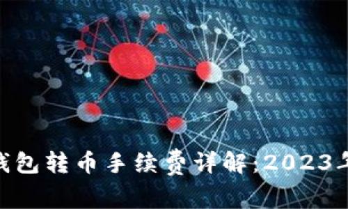 ### imToken钱包转币手续费详解：2023年最新动态与趋势