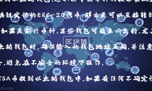 TSA币（Tokenized Security Asset）是否可以提到以太坊钱包，这取决于该币种的技术实现和发行方式。一般来说，以下几点是你需要考虑的：

1. **链的兼容性**：如果TSA币是基于以太坊区块链发行的ERC-20代币，那么是可以直接转到以太坊钱包的。

2. **钱包支持**：确保你使用的钱包支持TSA币。如果是新兴币种，某些钱包可能未必支持，尤其是非主流钱包。

3. **提币操作**：在交易所将TSA币提到你的以太坊钱包时，确保输入的钱包地址正确，并注意提币的相关费用和确认时间。

4. **安全性**：在进行任何转账时，确保网络安全，避免在不安全的环境下操作。

如果你确认这些条件都满足，那么你能够顺利将TSA币提到以太坊钱包中。如果有任何不确定性，建议查阅相关的官方文档或咨询技术支持。