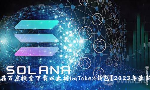 如何在百度搜索下载以太坊imToken钱包？2023年最新指南