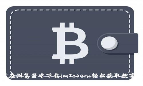 ### 如何在浏览器中下载imToken：轻松获取数字钱包的步骤