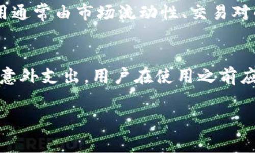 使用imToken钱包本身是免费的，但在使用过程中可能会涉及到一些费用。以下是关于使用imToken钱包时可能产生的费用详细分析：

1. 钱包使用费用
imToken钱包的下载和安装是免费的，用户在使用该钱包进行资产管理、交易和其他功能时并不需要支付任何服务费用。

2. 交易费用（Gas费）
在使用imToken进行区块链交易时，用户需要支付网络交易费用，这通常被称为Gas费。Gas费主要是为了激励矿工打包和确认交易。Gas费的高低取决于交易的复杂程度和网络的拥堵程度。在网络繁忙时，Gas费可能会显著增加。

3. 提现费用
如果用户决定将数字资产从imToken钱包提取到其他平台或提取法币，可能会产生提现费用。不同的交易所或平台有不同的提现政策，用户需要提前了解相关费用。

4. 第三方服务费用
imToken集成了一些第三方服务，如去中心化交易所（DEX）或购买数字货币的服务。这些服务可能会收取额外的费用，用户在使用这些功能时应明确相关费用。

5. 兑换费用
如果用户在imToken钱包内进行数字货币的兑换，例如将一种加密货币兑换成另一种，可能会有兑换费用。这些费用通常由市场流动性、交易对的差价以及平台的政策决定。

总结
总的来说，使用imToken钱包本身是免费的，但在进行交易和提现时，用户常常需要支付一些相关的费用。为了避免意外支出，用户在使用之前应详细了解每项服务可能产生的费用。建议定期查看网络的Gas费情况，选择适当的时间进行交易，以降低费用支出。

如需更详细的信息，请注意查看imToken官方网站或相关社区的公告，以确保您了解最新的费用政策和使用条款。