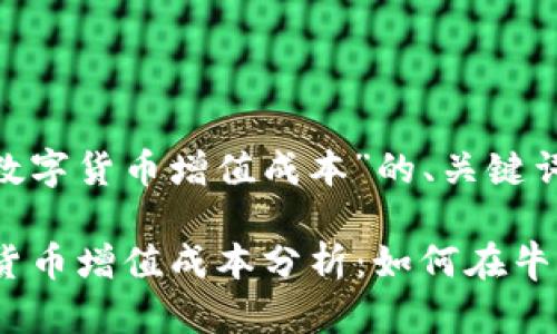 以下是关于“数字货币增值成本”的、关键词及内容大纲。

2023年数字货币增值成本分析：如何在牛市中把握机会