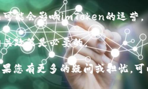 关于imToken钱包是否会关闭的问题，目前没有官方的消息或公告表明该钱包会关闭。imToken是一款受到广泛欢迎的加密货币钱包，主要用于存储以太坊及其代币，用户可以便捷地管理自己的数字资产。

要保持对imToken的了解，建议您关注以下几个方面：

1. **官方公告**：关注imToken的官方网站、社交媒体和官方社区，获取最新的动态和公告。

2. **用户反馈**：留意用户群体的反馈和体验，了解是否有用户遇到问题或有其他相关的讨论。

3. **竞争对手和市场变化**：加密货币市场变化很快，其他同类产品的发展和竞争状况可能会影响imToken的运营。

4. **政策法规**：不同国家和地区的政策法规可能会影响某些金融产品的运营，关注相关政策是必要的。

综上所述，保持信息的敏感性和主动关注，是确保您使用imToken钱包安全的好方法。如果您有更多的疑问或担忧，可以选择直接联系imToken的客服，获取针对性的帮助。