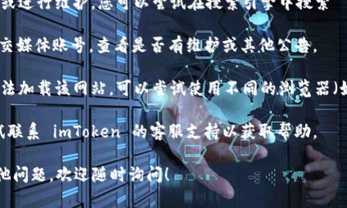 如果您无法访问 imToken 的官网地址，可能有几个原因。以下是一些解决方案和建议：

1. **检查网络连接**：确保您的设备与互联网连接良好。尝试访问其他网站，以确认互联网是否正常工作。

2. **使用VPN**：如果您在某些国家或地区，可能会因为地理限制无法访问某些网站。尝试使用 VPN 服务，选择一个可以访问该网站的服务器。

3. **清理浏览器缓存**：有时候，浏览器缓存可能导致访问问题。清理浏览器缓存和 Cookies，然后重新访问网站。

4. **检查域名变更**：有时网站可能会更换域名或进行维护。您可以尝试在搜索引擎中搜索 