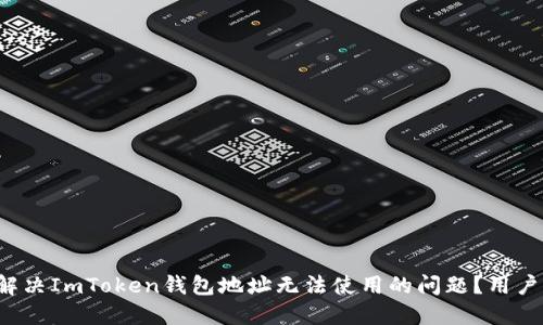 如何解决ImToken钱包地址无法使用的问题？用户必看！