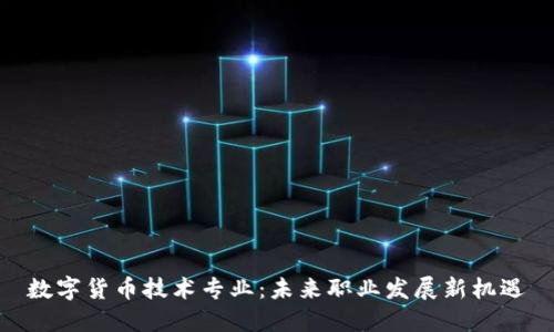 数字货币技术专业：未来职业发展新机遇