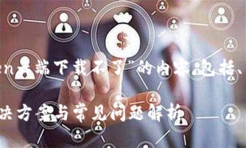 在这里为您撰写一段关于“imToken云端下载不了”的内容，包括、关键词、主体大纲和详细内容示例。

imToken云端下载不了怎么办？解决方案与常见问题解析