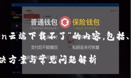 在这里为您撰写一段关于“imToken云端下载不了”的内容，包括、关键词、主体大纲和详细内容示例。

imToken云端下载不了怎么办？解决方案与常见问题解析