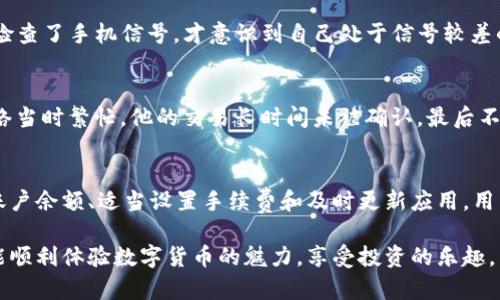 为什么imToken钱包无法转账？常见问题及解决办法

imToken, 转账, 钱包, 区块链/guanjianci

引言
在数字货币日益流行的今天，imToken钱包凭借其用户友好的界面与强大的功能，成为了许多投资者管理加密资产的首选。然而，很多用户在使用imToken钱包时，可能会遇到转账失败的情况。那么，为什么imToken钱包不能转账？本文将详细分析可能的原因及解决方法，并通过真实案例来帮助用户更好地理解这一问题。

一、转账失败的常见原因
理解转账失败的原因，对于imToken用户来说是非常重要的。以下是几个常见的原因：

h41. 网络问题/h4
许多用户在转账时忽视了网络状况。imToken钱包的操作需要依赖互联网。如果网络信号不佳或者暂时失去了连接，自然会导致无法顺利转账。想象一下，当你坐在咖啡馆，阳光透过窗户洒在老旧的木桌上，正准备转账时，突然网络断开，心中难免焦急。

h42. 账户余额不足/h4
另一个常见的问题是账户余额不足。用户常常在进行转账时忽略了自己的钱包中实际可用的余额，尤其是在考虑到交易手续费时。例如，一个用户在钱包中有100美元，但转账手续费是5美元，他的实际转账金额只剩95美元，这可能无法满足用户的需求。

h43. 交易手续费设置不当/h4
imToken钱包允许用户设置交易手续费，然而设定过低的手续费可能导致交易延迟或失败。某一个冬日下午，一位用户急于将资金转账，但由于手续费设置得太低而被网络拥堵所困，最终未能及时完成交易。

h44. 版本问题/h4
imToken钱包的版本更新也是一个不容忽视的问题。如果用户的应用版本过于陈旧，可能会导致兼容性问题，因此定期检查和更新钱包是必要的。

二、逐步解决转账问题的方案
当用户的imToken钱包无法转账时，可以按以下步骤逐步解决问题：

h41. 检查网络状态/h4
首先，要确保设备连接到稳定的网络。可以尝试重启路由器或切换到其他网络，如从WiFi切换到移动数据。

h42. 确认账户余额/h4
打开imToken钱包，查看余额以及当前可用的资金。确保您记得考虑交易手续费，以免发生到账金不足的情况。

h43. 提高手续费/h4
如果交易因手续费设置太低而未能发送，可以尝试提高手续费。进入交易设置时，选择更高的手续费选项，通常更高的手续费能更快地让交易被区块链确认。

h44. 更新钱包应用/h4
务必检查imToken的更新版本。在应用商店中查看是否有新版本可供下载，并确保安装最新版本以防止出现因版本问题造成的转账故障。

三、用户真实案例分享
通过实例可以让我们更深刻地理解这些挑战和解决方案。

h4案例1：网络不稳定的烦恼/h4
小李是加密货币投资的新手，一次在路上等公交时，他心急如焚地想转账购买一部分ETH。当他操作时，发现交易一直未能确认。他无意间检查了手机信号，才意识到自己处于信号较差的区域，最终在换乘地点成功转账，但这一耽误让他错过了一次交易机会。

h4案例2：手续费的误区/h4
而小王是个经验丰富的交易者，那天他想将部分USDT转给他的朋友。在设置手续费时，他选择了最低的选项，想要节省费用。然而，由于网络当时繁忙，他的交易长时间未被确认，最后不得不重新设置手续费，费时又让人沮丧。

四、总结和建议
在使用imToken钱包进行转账时，用户常常会遇到各种问题，了解这些问题的原因以及解决方案是至关重要的。通过保持网络稳定、确认账户余额、适当设置手续费和及时更新应用，用户可以有效减少转账失败的几率。

同时，我们也建议用户定期关注imToken的官方渠道，了解最新的更新信息和功能，以便更好地管理自己的加密资产。希望每一位用户都能顺利体验数字货币的魅力，享受投资的乐趣。