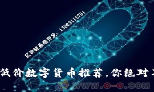 2023年最有潜力的低价数字货币推荐，你绝对不能错过的投资机会