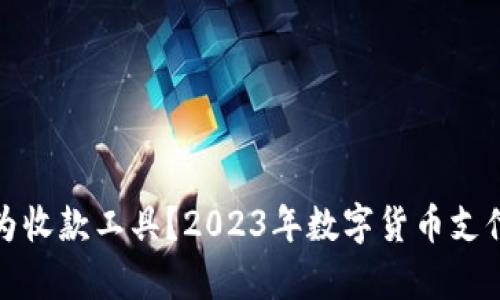 数字货币能否作为收款工具？2023年数字货币支付的最新趋势分析