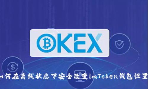 如何在离线状态下安全改变imToken钱包设置？