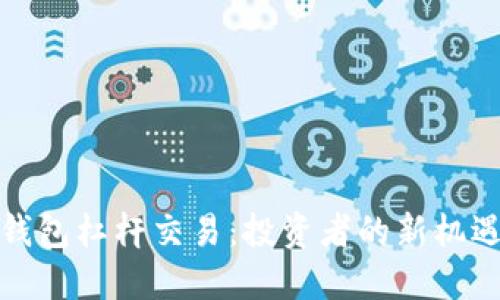 以太坊钱包杠杆交易：投资者的新机遇与风险