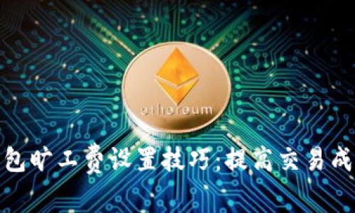 imToken钱包旷工费设置技巧：提高交易成功率的秘笈