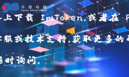 目前，ImToken 在中国大陆地区的 App Store 上可能会因为政策原因而无法下载。如果您在尝试从 App Store 下载 ImToken 时遇到困难，可以考虑以下几种解决方案：

1. **切换账号地区**：您可以尝试将 Apple ID 的地区设置为其他国家或地区（如新加坡、香港等），然后再次进行下载。

2. **官网或其他渠道下载**：可以访问 ImToken 的官方网站查看是否提供了其他下载方式，或者通过其他可信的应用市场进行下载。

3. **使用安卓设备或模拟器**：如果有安卓设备，您可以尝试在安卓设备上下载 ImToken，或者在 PC 上使用安卓模拟器来下载和体验 ImToken。

4. **咨询技术支持**：如果依然无法解决问题，建议联系 ImToken 的客服或技术支持，获取更多的帮助和指导。

希望这些信息能帮助您顺利下载 ImToken！如果还有其他问题，欢迎您随时询问。