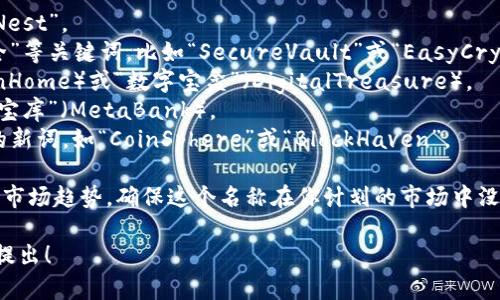 选择一个好的钱包名称是非常重要的，因为它不仅代表了品牌形象，还能传达出功能、价值和美学。以下是一些取名的建议，希望对你有所帮助：

1. ****：使用简单易记的词，如“SafeWallet”、“CryptoNest”。
2. **功能导向**：可以考虑名称中包含“钱包”或者“安全”等关键词，比如“SecureVault”或“EasyCryptoWallet”。
3. **个性化**：通过添加个人色彩，如“链上家园”（ChainHome）或“数字宝盒”（DigitalTreasure）。
4. **文化元素**：结合某些文化元素或寓意，如“元宇宙宝库”（MetaBank）。
5. **创意组合**：把一些相关词汇组合起来，形成独特的新词，如“CoinSphere”或“BlockHaven”。

在选择具体名称时，可以考虑你的用户群体、品牌定位和市场趋势。确保这个名称在你计划的市场中没有被其他公司使用，并且在社交媒体和域名上可以使用。

如果你需要更多的灵感或者具体的命名方向，欢迎随时提出！