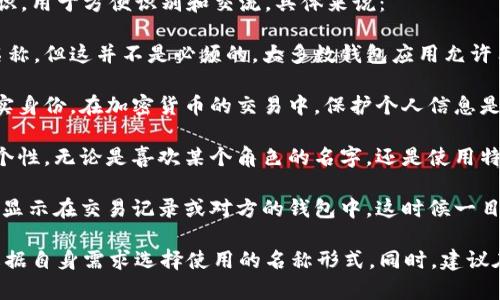 在使用imToken钱包时，身份名称一般是指用户在钱包内的昵称或标识，用于方便识别和交流。具体来说：

1. **真实姓名**：虽然有些用户可能会选择使用真实姓名作为身份名称，但这并不是必须的。大多数钱包应用允许用户使用昵称或其他代号，这样在交易或社交互动中更为灵活和自由。

2. **隐私保护**：使用昵称可以保护用户的隐私，避免公开自己的真实身份。在加密货币的交易中，保护个人信息是非常重要的，避免过多透露个人信息可以降低潜在风险。

3. **个性化**：用户可以根据自己的喜好自定义身份名称，使其更具个性。无论是喜欢某个角色的名字，还是使用特别的符号，只要符合应用的规则，都可以作为身份名称。

4. **场景使用**：例如，用户在交易时，钱包中的身份名称可能会用于显示在交易记录或对方的钱包中，这时候一目了然的昵称会让交流更为顺畅。

综上所述，imToken钱包的身份名称并不一定要写真实姓名，用户可根据自身需求选择使用的名称形式。同时，建议在选择身份名称时，考虑到个人隐私和安全性。