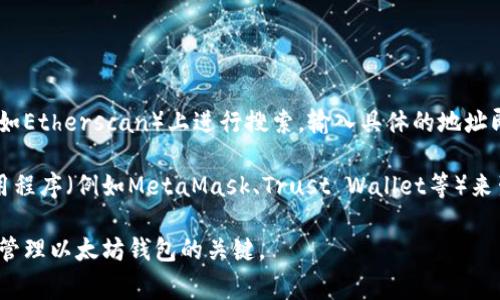 以太坊钱包地址是一个由40个十六进制字符（不包括前缀“0x”）组成的字符串，常用于接收和发送ETH（以太币）以及基于以太坊的代币。一个典型的以太坊钱包地址的格式如下：

```
0x1234567890abcdef1234567890abcdef12345678
```

如果你想查找特定的以太坊钱包地址，通常可以在区块链浏览器（如Etherscan）上进行搜索，输入具体的地址即可查看相关的交易记录和余额。

如果你是想创建一个新的以太坊钱包地址，可以使用各种钱包应用程序（例如MetaMask、Trust Wallet等）来生成一个新地址。

请注意，保持私钥和助记词的安全是非常重要的，这些是你访问和管理以太坊钱包的关键。