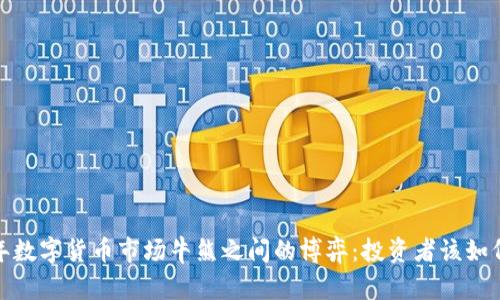 2023年数字货币市场牛熊之间的博弈：投资者该如何应对？