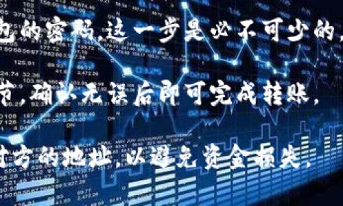 在使用Imtoken钱包进行USDT（或者其他加密货币）转账时，通常需要输入密码。这是为了确保你的资产安全，防止未经授权的转账。具体步骤如下：

1. **打开Imtoken钱包**：进入App，确保你已经登录到你的账户。

2. **选择资产**：在钱包首页，选中你想转出的加密货币（如USDT）。

3. **发起转账**：点击“发送”或“转账”按钮，输入对方的地址和转账金额。

4. **输入密码**：在确认转账之前，系统会要求你输入钱包的密码。这一步是必不可少的，确保是你本人在操作。

5. **确认转账**：输入密码后，系统会提示你确认交易细节，确认无误后即可完成转账。

请确保在进行转账时，使用安全的网络环境，并仔细核对对方的地址，以避免资金损失。