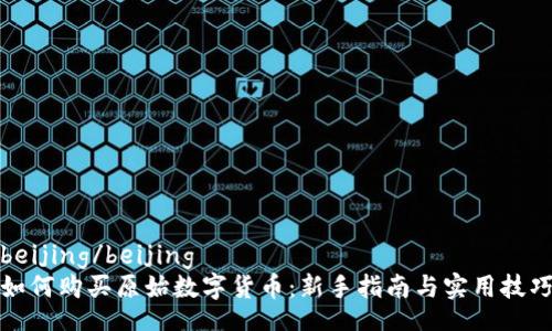 beijing/beijing
如何购买原始数字货币：新手指南与实用技巧