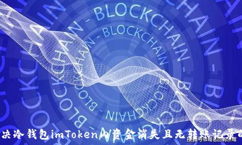   
如何解决冷钱包imToken内资金消失且无转账记录的问题？