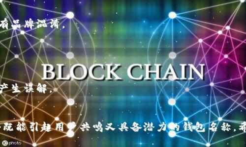 命名imtoken钱包时，可以考虑以下几个方面，以便使名字易于识别、符合品牌形象并能够在目标用户中产生共鸣：

### 1. 
选择一个简短而清晰的名称，便于用户记忆和输入。例如：
- TokenSafe
- CryptoPocket
- CoinGuard

### 2. 相关性
确保名称与加密货币或数字资产相关，能传达出安全性、便捷性或者创新的感觉。
- SecureWallet
- EasyCrypto
- TokenVault

### 3. 品牌故事
可以考虑将名字与品牌故事或使用场景结合，增加情感连接。
- TrustChain Wallet（信任与区块链）
- Freedom Wallet（自由与自主）

### 4. 独特性
确保所选名称在市场上独一无二，避免与现有品牌混淆。
- DigiNest
- BlockHaven

### 5. 可传达性
确保名称能够在不同文化中被理解，不容易产生误解。

### 总结
结合以上因素，可以尝试以上建议，创造一个既能引起用户共鸣又具备潜力的钱包名称。希望这些建议能帮助你找到一个合适的名称！