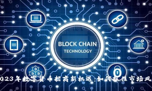 2023年数字货币招商新机遇：如何抓住市场风口