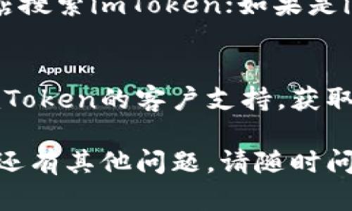 很抱歉，你在下载imToken时遇到问题。这里有几个可以尝试的解决方案：

### 1. 检查网络连接
确保你的设备连接到稳定的网络，可以尝试切换Wi-Fi或使用数据流量。

### 2. 前往官方网站
访问imToken的官方网站（https://token.im/）下载最新版本的应用。确保从官方渠道下载可以避免不必要的安全风险。

### 3. 清理存储空间
如果你的设备存储空间不足，可能会阻止应用下载。检查并清理不必要的文件或应用，释放存储空间。

### 4. 更新操作系统
确保你的设备操作系统是最新版本，过时的系统可能导致兼容性问题。

### 5. 重新启动设备
有时简单的重新启动可以解决许多暂时的软件问题。

### 6. 使用应用商店搜索
如果你是安卓用户，可以尝试在Google Play商店搜索imToken；如果是iOS用户，可以在App Store中搜索。

### 7. 联系客服
如果以上方法都无法解决问题，可以尝试联系imToken的客户支持，获取进一步的帮助。

希望这些方法能帮助你顺利下载imToken。如果还有其他问题，请随时问我！