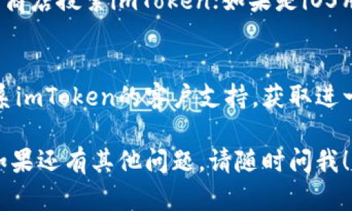 很抱歉，你在下载imToken时遇到问题。这里有几个可以尝试的解决方案：

### 1. 检查网络连接
确保你的设备连接到稳定的网络，可以尝试切换Wi-Fi或使用数据流量。

### 2. 前往官方网站
访问imToken的官方网站（https://token.im/）下载最新版本的应用。确保从官方渠道下载可以避免不必要的安全风险。

### 3. 清理存储空间
如果你的设备存储空间不足，可能会阻止应用下载。检查并清理不必要的文件或应用，释放存储空间。

### 4. 更新操作系统
确保你的设备操作系统是最新版本，过时的系统可能导致兼容性问题。

### 5. 重新启动设备
有时简单的重新启动可以解决许多暂时的软件问题。

### 6. 使用应用商店搜索
如果你是安卓用户，可以尝试在Google Play商店搜索imToken；如果是iOS用户，可以在App Store中搜索。

### 7. 联系客服
如果以上方法都无法解决问题，可以尝试联系imToken的客户支持，获取进一步的帮助。

希望这些方法能帮助你顺利下载imToken。如果还有其他问题，请随时问我！