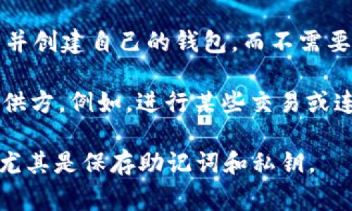 ImToken 钱包本身并不要求用户进行传统意义上的注册，因此没有注册信息之说。用户可以直接下载 ImToken 应用并创建自己的钱包，而不需要提供任何个人信息。创建钱包的过程中，用户会生成一组助记词，这组助记词用于恢复钱包，非常重要，用户需妥善保管。

不过，在使用 ImToken 钱包进行交易或与其他服务交互时，可能需要提供一些信息，但这通常是依赖于具体的服务提供方。例如，进行某些交易或连接某些去中心化应用时，可能需要基于区块链的身份验证或钱包地址等。

总体来说，ImToken 遵循去中心化和匿名的原则，相对保护用户的隐私。用户在使用时应注意自己的安全和隐私保护，尤其是保存助记词和私钥。