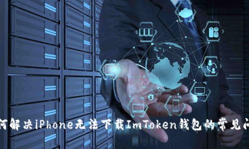 如何解决iPhone无法下载ImToken钱包的常见问题