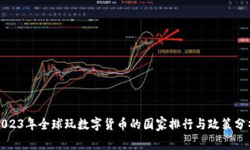 2023年全球玩数字货币的国家排行与政策分析