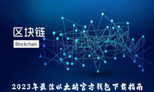 
2023年最佳以太坊官方钱包下载指南