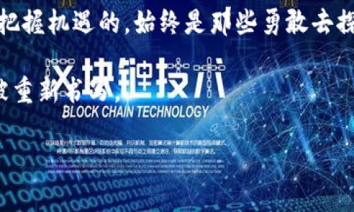 bianwei疫情期间数字货币涨停：投资者如何抓住这一黄金机会？/bianwei  
数字货币, 疫情, 投资, 涨停/guanjianci  

引言
在全球疫情肆虐之际，许多人面临着职业不稳定、收入下降等困难。然而，正是在这样一个充满挑战的时刻，数字货币市场却逆势上涨，吸引了无数投资者的目光。尽管一些人对此持谨慎态度，但有些人却选择抓住这一机会，期待在波动中实现财富的增值。究竟是什么因素推动了数字货币的涨停？在这场投资热潮中，投资者又该如何立足？

数字货币的魅力何在？
数字货币，即虚拟货币，借助区块链技术应运而生，成为传输与交易的新模式。与传统货币相比，数字货币具有较高的流动性和跨国交易的便利性。在疫情期间，许多人因远程工作和居家隔离而对数字经济产生了更深刻的认识，开始关注数字货币。

想象一下，当阳光透过窗帘洒在家中老旧的木桌上时，你坐在这个温暖的角落，手中握着一杯咖啡，打开电脑，查看最新的市场动态。在疫情的反复无常中，很多人选择了这样一种“在家投资”的方式，打开数字货币的交易平台，开始了自己的投资旅程。

疫情带来的经济冲击与数字货币的崛起
疫情期间，全球经济遭受重创，传统产业受到巨大冲击。与此同时，数字货币却如雨后春笋般快速崛起。许多人认为，这种现象体现了人们对未来经济模式的重构。

例如，小张是一名平面设计师，在疫情前他的收入稳定。然而，疫情的爆发使得他频繁接收到工作暂停的信息。他决定从传统的工作模式中跳出，开始研究数字货币。他的第一笔投资是在他家阳台的阳光照耀下完成的，尽管当时只有几百元，但小张依然感到无比兴奋。

数字货币市场的波动与投资策略
虽然数字货币市场的快速上涨为投资者提供了机会，但其高波动性也让人感到风险重重。了解市场波动的原因，能够帮助投资者做出更明智的决策。

想象一下，在夜晚的安静中，手机发出蓝光，映照出你脸上的期待。你在阅读关于比特币、以太坊等各种新闻时，时而抓紧拳头，时而松开，内心的波动如市场行情般迅速变化。在反复的思考与分析后，你决定分批入场，既不过于激进也不掉以轻心。

技术分析与市场情绪
在数字货币交易中，掌握一定的技术分析知识十分重要，包括历史价格趋势、成交量、各类指标的计算等。同时，市场情绪对价格的影响也不容忽视。在这个信息流动极快的数字时代，紧跟潮流显得尤为重要。

在某个下午，你坐在阳台上，阳光洒在你的草坪上，耳边传来邻居孩子们的欢笑声。你在数字货币社区中寻找投资伙伴的建议，偶尔看到一些专业分析师的预测，让你对市场的走向充满了期待和不安。你的小心翼翼不仅仅出于对未来收益的渴望，更是对投资方式的一种探索。

风险管理与心态调整
尽管数字货币的涨幅吸引了众多新手投资者，但风险管理不可忽视。在这个瞬息万变的市场中，投资者要学会控制风险，制定合理的止损和止盈策略。

想象一下，深夜的静谧之中，只有你笔记本上闪烁的光亮，以及窗外偶尔传来的汽车声。你疲惫地将一天的思考写进你的投资日志里，记录下你的决策以及对市场的理解。你的心境也在这种反复的梳理中调整着，不再把每一次投资与自己的情绪挂钩。

社交媒体与信息获取的影响
社交平台的信息在数字货币投资中起到了不可或缺的作用。Twitter、Reddit等社交媒体充斥着关于数字货币投资的各种信息，投资者在这里不仅可以获取最新新闻，还能体验到一种共同参与的归属感。

当你滑动手机屏幕，看到各种数字货币投资者在社交平台上激烈讨论时，你觉得自己仿佛置身其中，和他们共同经历着市场的每一次起伏。在这样的氛围中，投资者们分享着自己的成功与失败，形成了一种独特的社群文化。

结论：把握黄金投资机会
在疫情期间，数字货币市场的暴涨为投资者提供了前所未有的机会。当我们回顾这一切时，或许会发现，在这场没有硝烟的投资战役中，勇敢追梦的人才是真正的赢家。

无论未来的市场如何发展，我们都应该学会从每一次投资中汲取经验，维护良好的心态，制定合理的投资计划。在这个充满机遇与挑战的时代，真正能够把握机遇的，始终是那些勇敢去探索、勇于尝试的人。

正如小张体验到的那样，虽然疫情改变了生活的节奏，但是数字货币给他带来了新的视野和希望。阳光洒在窗边，他的未来也随着投资的每一步而不断被重新书写。 

通过细致入微的场景描写与情感表达，这篇文字不仅传达了投资的理念，同时增强了真实感与人文关怀，令内容更贴近读者的心。