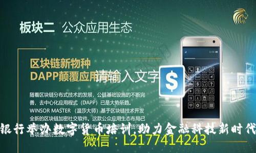 银行举办数字货币培训，助力金融科技新时代
