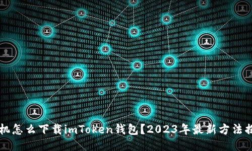 手机怎么下载imToken钱包？2023年最新方法揭秘