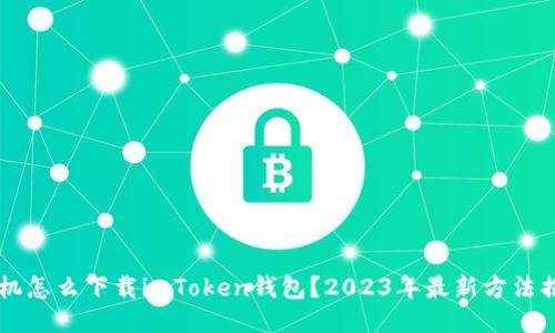手机怎么下载imToken钱包？2023年最新方法揭秘