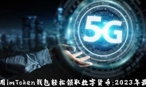 
如何使用imToken钱包轻松领取数字货币：2023年最新指南