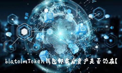 biatoimToken钱包卸载后资产是否仍在？