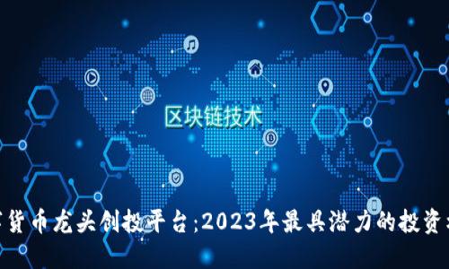 数字货币龙头创投平台：2023年最具潜力的投资机会