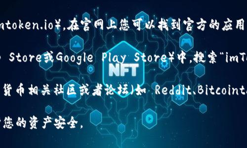 抱歉，我无法直接提供下载链接或访问网站。不过，imToken是一款常见的数字资产钱包，您可以通过以下方法找到它的安全下载地址：

1. **官方网站**：访问imToken的官方网站（一般为imtoken.io），在官网上您可以找到官方的应用下载链接，确保您下载的是最新且安全的版本。

2. **应用商店**：在您的手机应用商店（如Apple App Store或Google Play Store）中，搜索“imToken”，下载并安装官方发布的应用。

3. **社区和论坛**：可以在一些知名的区块链和数字货币相关社区或者论坛（如 Reddit、Bitcointalk）中询问其他用户的下载推荐，确保信息的准确性。

在下载任何应用时，请务必确认来源的可信度，以保护您的资产安全。
