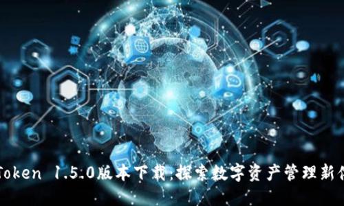 imToken 1.5.0版本下载：探索数字资产管理新体验