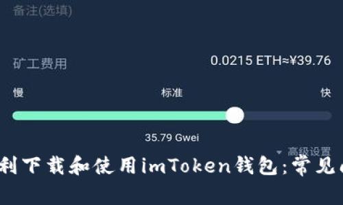 2023年如何顺利下载和使用imToken钱包：常见问题及解决方案