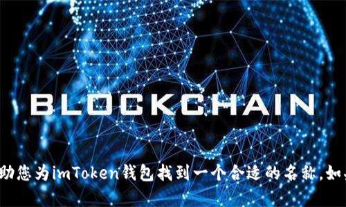 给imToken钱包取名字可以根据几个方面来考虑，以下是一些建议，帮助您找到一个适合的名称：

1. **简洁易记**：选择一个简短并容易记住的名称，让用户在使用或推荐时不会感到困难。

2. **与功能相关**：可以考虑与钱包的核心功能或者加密货币相关的词汇，像“币”、“链”等。

3. **个性化**：如果是个人钱包，可以考虑加入自己的名字或昵称，增加个性化的元素。

4. **文化触感**：结合一些文化、艺术的元素，增加名称的趣味性，比如引用诗句或成语。

5. **符合**：如果希望进行网络推广，可以考虑加入一些热门关键词，以提高搜索排名。

### 示例名称
- **链上宝**
- **币安宝**
- **我的数字钱袋**
- **安全链**
- **加密之家**

希望这些点子能够启发到您，帮助您为imToken钱包找到一个合适的名称。如果需要进一步的帮助，请告诉我！