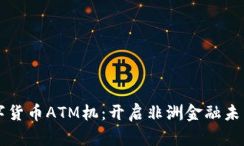 肯尼亚数字货币ATM机：开启非洲金融未来的新篇章