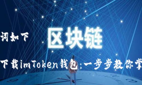 腐特点的和关键词如下

如何在官网安全下载imToken钱包：一步步教你掌握数字货币管理