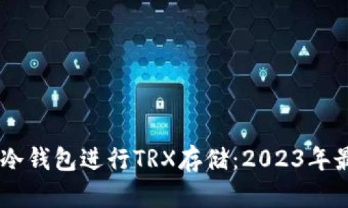 如何选择适合的IM冷钱包进行TRX存储：2023年最佳选择与使用指南